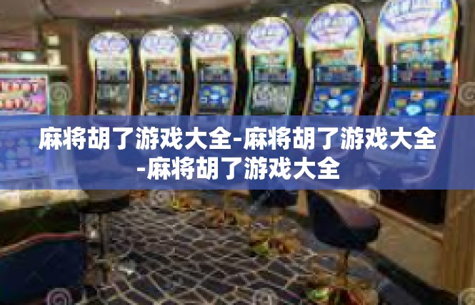 麻将胡了游戏大全-麻将胡了游戏大全-麻将胡了游戏大全