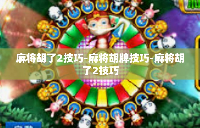 麻将胡了2技巧-麻将胡牌技巧-麻将胡了2技巧
