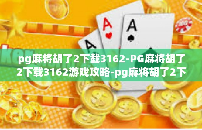 pg麻将胡了2下载3162-PG麻将胡了2下载3162游戏攻略-pg麻将胡了2下载3162