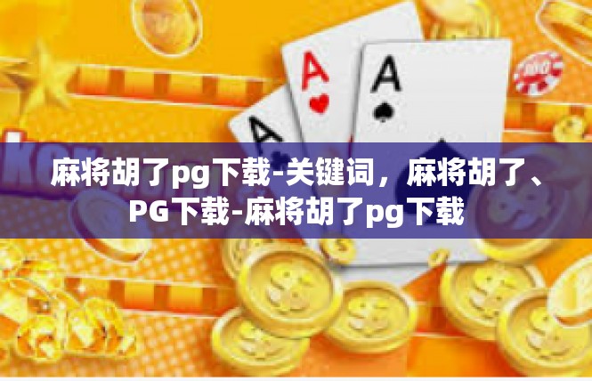 麻将胡了pg下载-关键词，麻将胡了、PG下载-麻将胡了pg下载