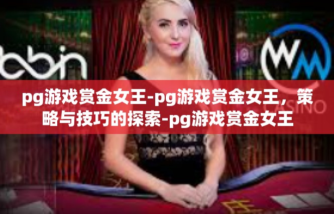 pg游戏赏金女王-pg游戏赏金女王，策略与技巧的探索-pg游戏赏金女王