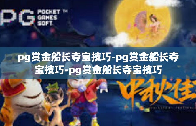 pg赏金船长夺宝技巧-pg赏金船长夺宝技巧-pg赏金船长夺宝技巧
