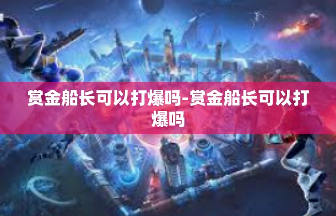 赏金船长可以打爆吗-赏金船长可以打爆吗