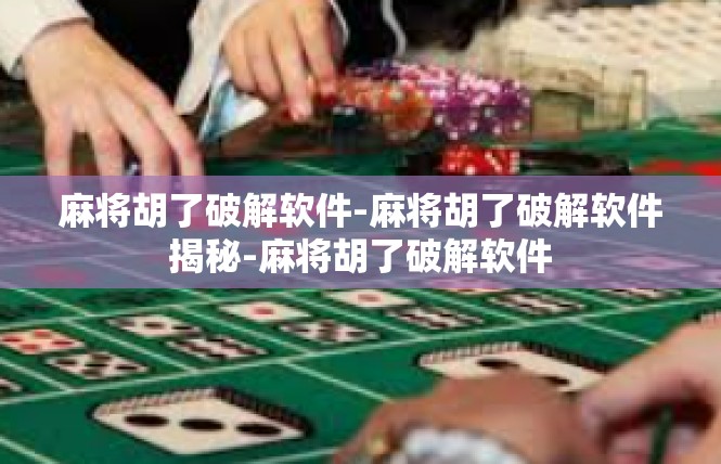 麻将胡了破解软件-麻将胡了破解软件揭秘-麻将胡了破解软件