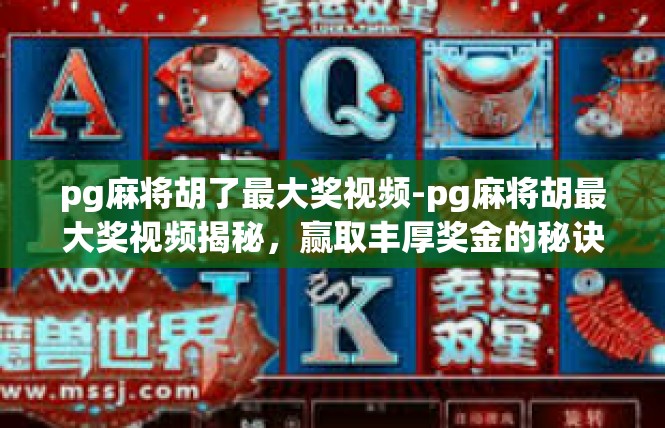 pg麻将胡了最大奖视频-pg麻将胡最大奖视频揭秘，赢取丰厚奖金的秘诀-pg麻将胡了最大奖视频