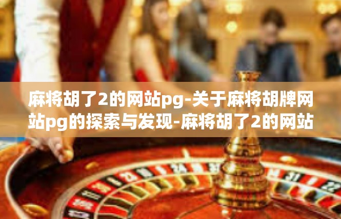 麻将胡了2的网站pg-关于麻将胡牌网站pg的探索与发现-麻将胡了2的网站pg