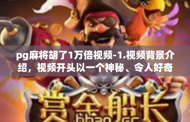 pg麻将胡了1万倍视频-1.视频背景介绍，视频开头以一个神秘、令人好奇的场景开始，展示玩家们沉迷于游戏，达到胡骰万倍的效果。pg麻将胡了1万倍视频