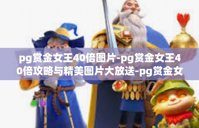 pg赏金女王40倍图片-pg赏金女王40倍攻略与精美图片大放送-pg赏金女王40倍图片
