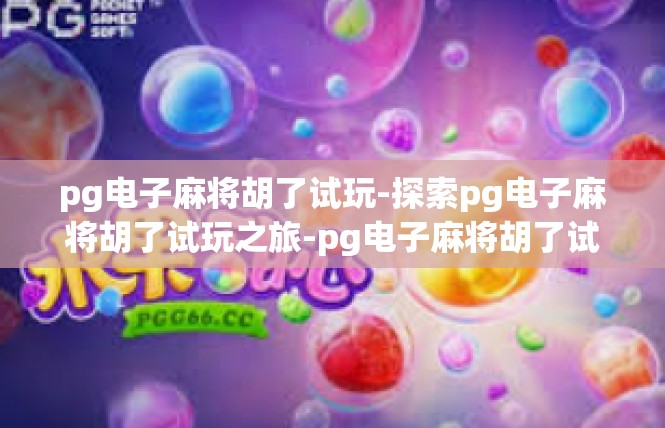 pg电子麻将胡了试玩-探索pg电子麻将胡了试玩之旅-pg电子麻将胡了试玩