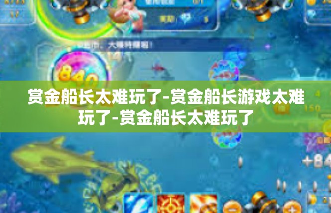 赏金船长太难玩了-赏金船长游戏太难玩了-赏金船长太难玩了