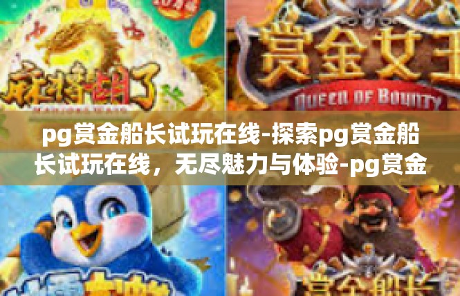 pg赏金船长试玩在线-探索pg赏金船长试玩在线，无尽魅力与体验-pg赏金船长试玩在线