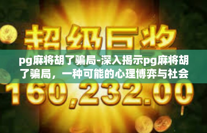 pg麻将胡了骗局-深入揭示pg麻将胡了骗局，一种可能的心理博弈与社会影响-pg麻将胡了骗局