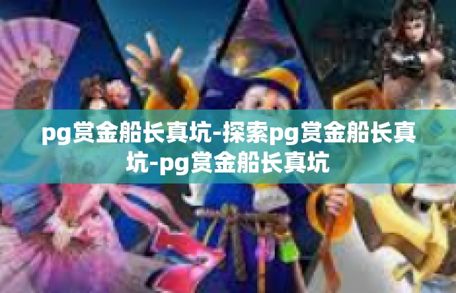 pg赏金船长真坑-探索pg赏金船长真坑-pg赏金船长真坑