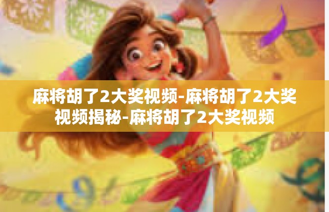 麻将胡了2大奖视频-麻将胡了2大奖视频揭秘-麻将胡了2大奖视频