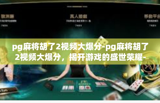 pg麻将胡了2视频大爆分-pg麻将胡了2视频大爆分，揭开游戏的盛世荣耀-pg麻将胡了2视频大爆分