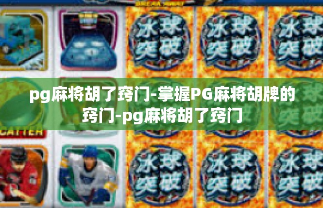 pg麻将胡了窍门-掌握PG麻将胡牌的窍门-pg麻将胡了窍门