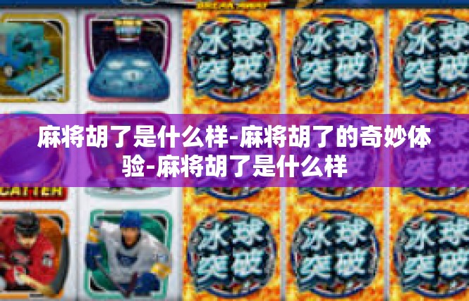 麻将胡了是什么样-麻将胡了的奇妙体验-麻将胡了是什么样