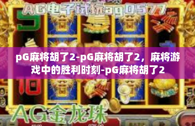 pG麻将胡了2-pG麻将胡了2，麻将游戏中的胜利时刻-pG麻将胡了2