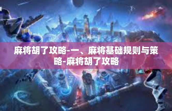 麻将胡了攻略-一、麻将基础规则与策略-麻将胡了攻略