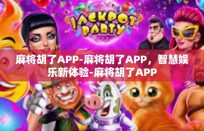 麻将胡了APP-麻将胡了APP，智慧娱乐新体验-麻将胡了APP