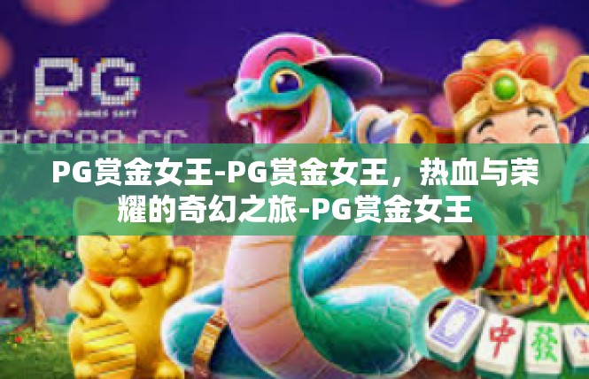PG赏金女王-PG赏金女王，热血与荣耀的奇幻之旅-PG赏金女王