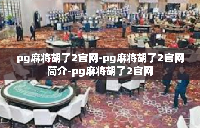 pg麻将胡了2官网-pg麻将胡了2官网简介-pg麻将胡了2官网