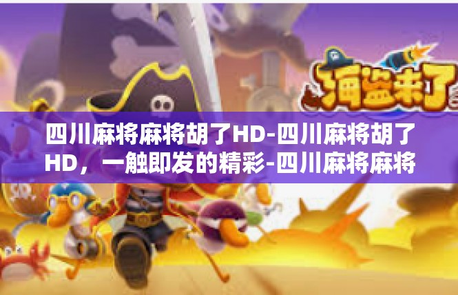 四川麻将麻将胡了HD-四川麻将胡了HD，一触即发的精彩-四川麻将麻将胡了HD