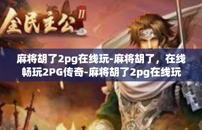 麻将胡了2pg在线玩-麻将胡了，在线畅玩2PG传奇-麻将胡了2pg在线玩