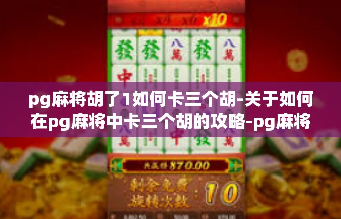 pg麻将胡了1如何卡三个胡-关于如何在pg麻将中卡三个胡的攻略-pg麻将胡了1如何卡三个胡