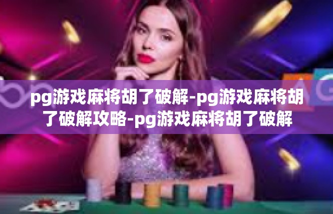 pg游戏麻将胡了破解-pg游戏麻将胡了破解攻略-pg游戏麻将胡了破解