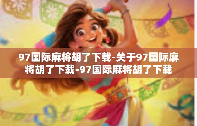 97国际麻将胡了下载-关于97国际麻将胡了下载-97国际麻将胡了下载