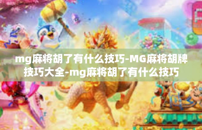 mg麻将胡了有什么技巧-MG麻将胡牌技巧大全-mg麻将胡了有什么技巧