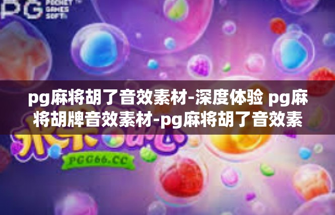 pg麻将胡了音效素材-深度体验 pg麻将胡牌音效素材-pg麻将胡了音效素材