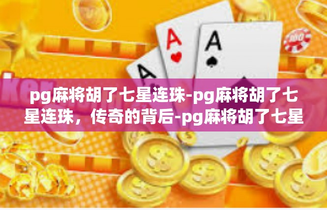 pg麻将胡了七星连珠-pg麻将胡了七星连珠，传奇的背后-pg麻将胡了七星连珠