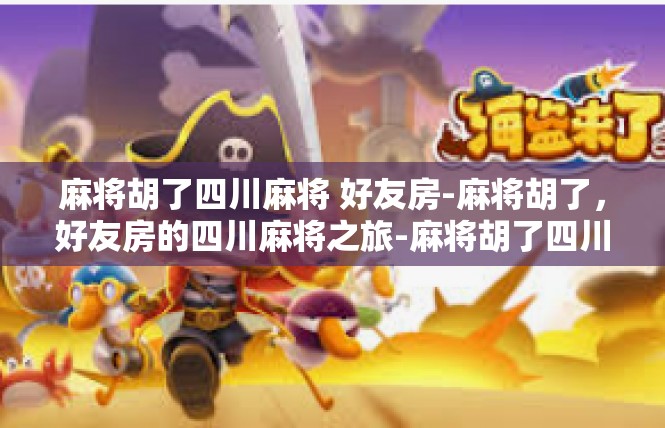 麻将胡了四川麻将 好友房-麻将胡了，好友房的四川麻将之旅-麻将胡了四川麻将 好友房
