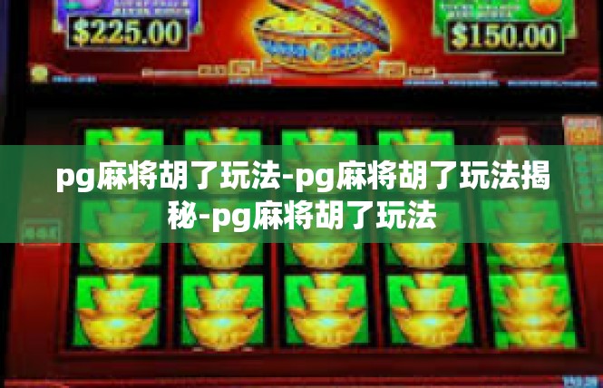 pg麻将胡了玩法-pg麻将胡了玩法揭秘-pg麻将胡了玩法