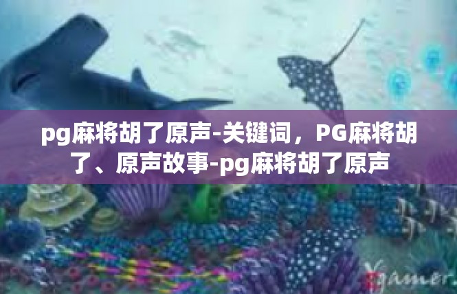 pg麻将胡了原声-关键词，PG麻将胡了、原声故事-pg麻将胡了原声