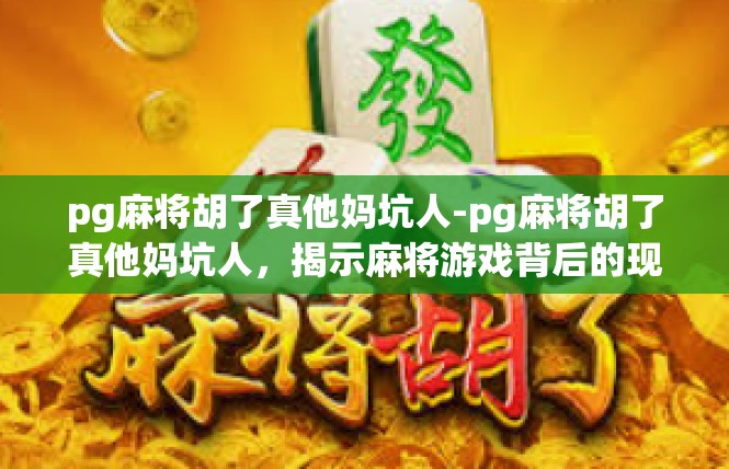 pg麻将胡了真他妈坑人-pg麻将胡了真他妈坑人，揭示麻将游戏背后的现实-pg麻将胡了真他妈坑人