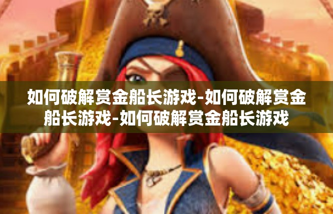 如何破解赏金船长游戏-如何破解赏金船长游戏-如何破解赏金船长游戏