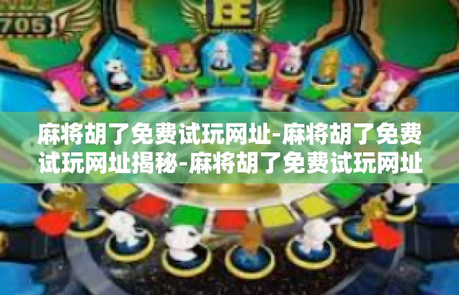 麻将胡了免费试玩网址-麻将胡了免费试玩网址揭秘-麻将胡了免费试玩网址