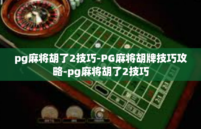 pg麻将胡了2技巧-PG麻将胡牌技巧攻略-pg麻将胡了2技巧