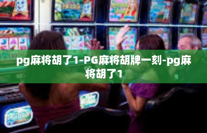 pg麻将胡了1-PG麻将胡牌一刻-pg麻将胡了1