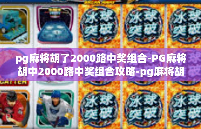 pg麻将胡了2000路中奖组合-PG麻将胡中2000路中奖组合攻略-pg麻将胡了2000路中奖组合