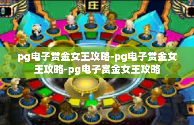 pg电子赏金女王攻略-pg电子赏金女王攻略-pg电子赏金女王攻略