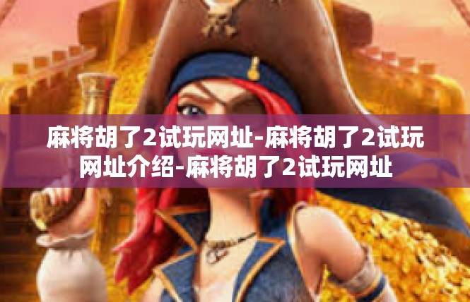 麻将胡了2试玩网址-麻将胡了2试玩网址介绍-麻将胡了2试玩网址