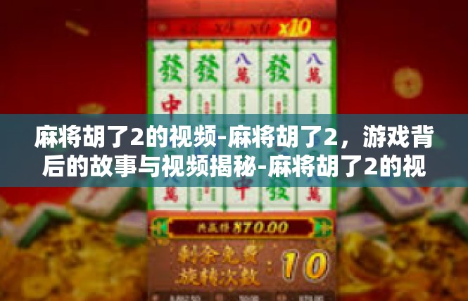 麻将胡了2的视频-麻将胡了2，游戏背后的故事与视频揭秘-麻将胡了2的视频