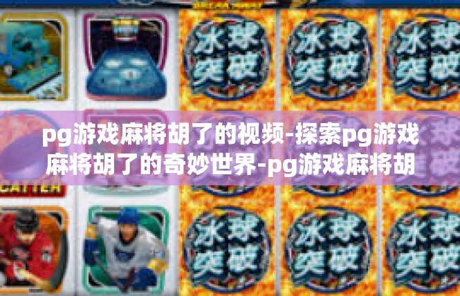 pg游戏麻将胡了的视频-探索pg游戏麻将胡了的奇妙世界-pg游戏麻将胡了的视频