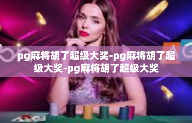 pg麻将胡了超级大奖-pg麻将胡了超级大奖-pg麻将胡了超级大奖