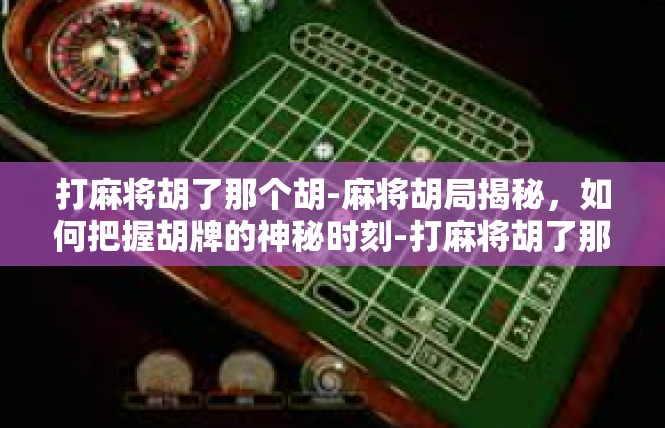 打麻将胡了那个胡-麻将胡局揭秘，如何把握胡牌的神秘时刻-打麻将胡了那个胡