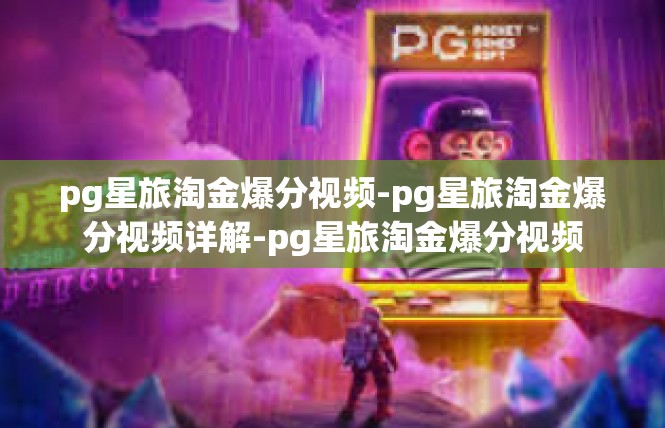 pg星旅淘金爆分视频-pg星旅淘金爆分视频详解-pg星旅淘金爆分视频